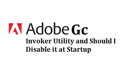 What is Adobe GC Invoker Utility - How to Disable It At Startup 2022
